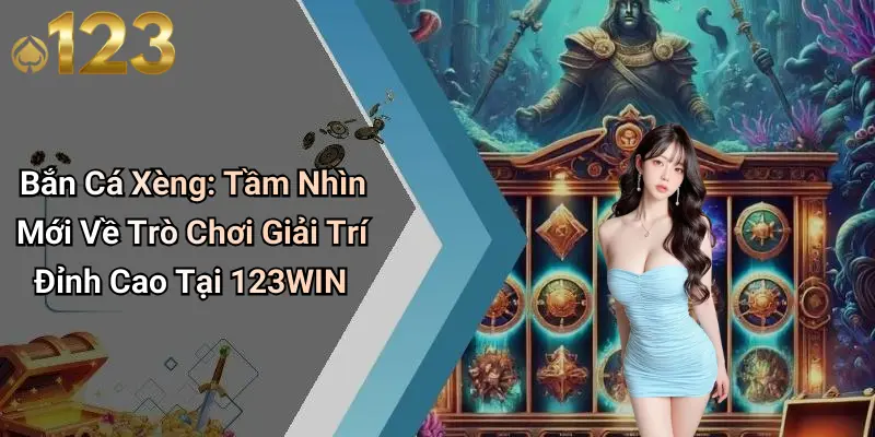 Bắn Cá Xèng: Tầm Nhìn Mới Về Trò Chơi Giải Trí Đỉnh Cao Tại 123WIN