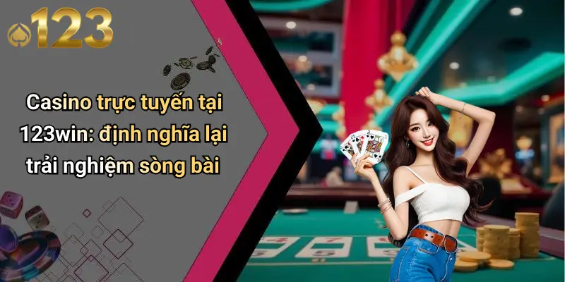 Casino trực tuyến tại 123win: định nghĩa lại trải nghiệm sòng bài