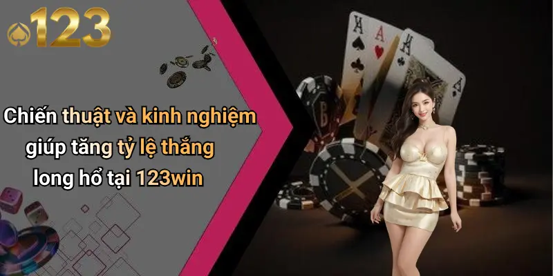 Chiến thuật và kinh nghiệm giúp tăng tỷ lệ thắng long hổ tại 123win