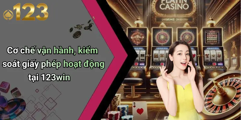 Cơ chế vận hành, kiểm soát giấy phép hoạt động tại 123win