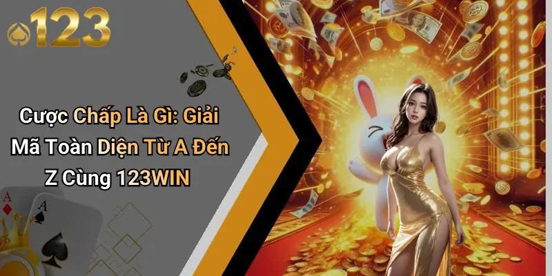 Cược Chấp Là Gì: Giải Mã Toàn Diện Từ A Đến Z Cùng 123WIN