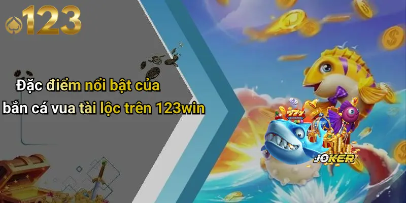 Đặc điểm nổi bật của bắn cá vua tài lộc trên 123win