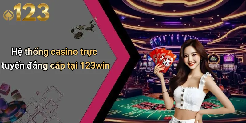 Hệ thống casino trực tuyến đẳng cấp tại 123win