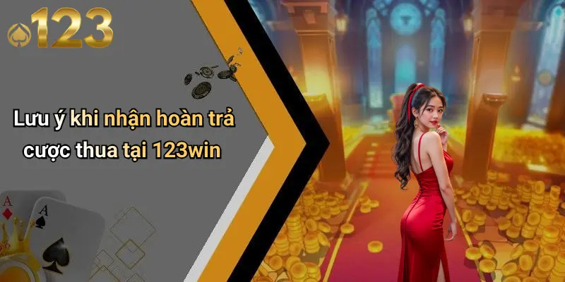 Lưu ý khi nhận hoàn trả cược thua tại 123win