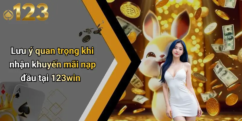 Lưu ý quan trọng khi nhận khuyến mãi nạp đầu tại 123win