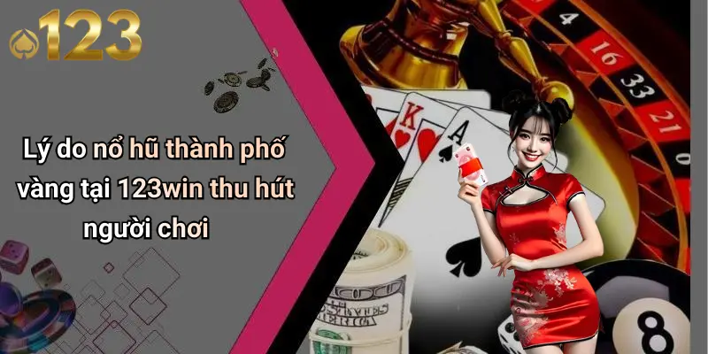 Lý do nổ hũ thành phố vàng tại 123win thu hút người chơi