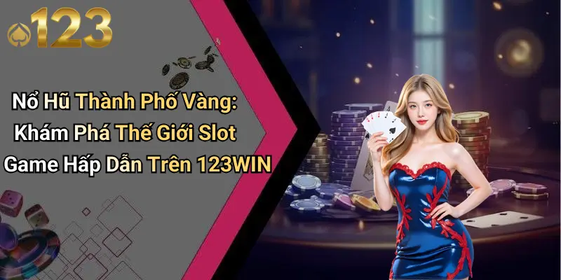 Nổ Hũ Thành Phố Vàng: Khám Phá Thế Giới Slot Game Hấp Dẫn Trên 123WIN
