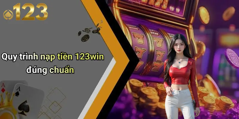 Quy trình nạp tiền 123win đúng chuẩn
