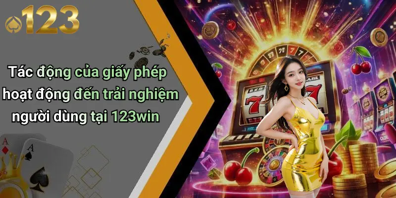 Tác động của giấy phép hoạt động đến trải nghiệm người dùng tại 123win