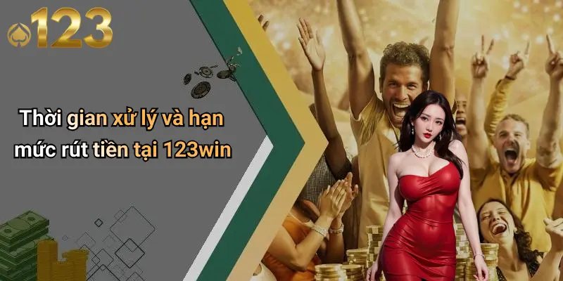 Thời gian xử lý và hạn mức rút tiền tại 123win