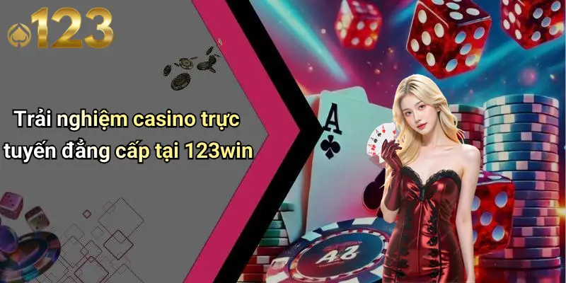 Trải nghiệm casino trực tuyến đẳng cấp tại 123win